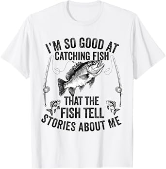 I'm So Good At Catching Fish That The Fish Tell Stories T-Shirt