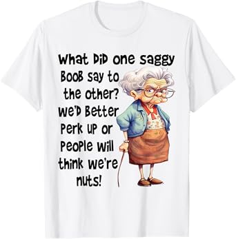 What Did One Saggy Boob Say To The Other We'd Better Perk T-Shirt