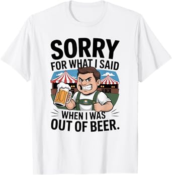 Funny Sorry for What I Said When I was Out of Beer Drinking T-Shirt