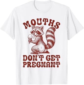 Mouths Don't Get Pregnant Funny Raccoon Meme Embarrassing T-Shirt