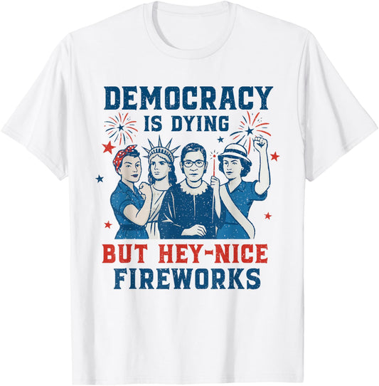 Funny Democracy Is Dying But Hey Nice Fireworks 4th Of July T-shirt