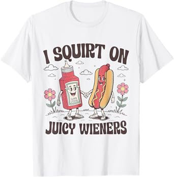 Funny I Squirt On Juicy Wieners T-Shirt