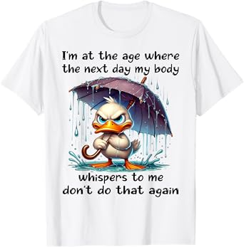 I'm At The Age Where The Next Day My Body Duck Funny Quotes T-Shirt