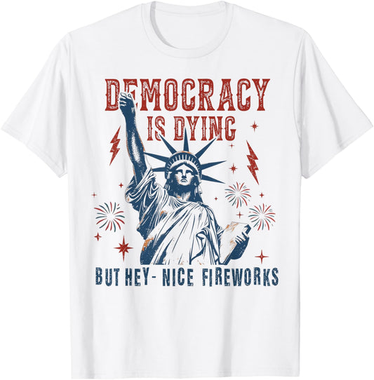 Funny Democracy Is Dying But Hey Nice Fireworks 4th Of July T-shirt