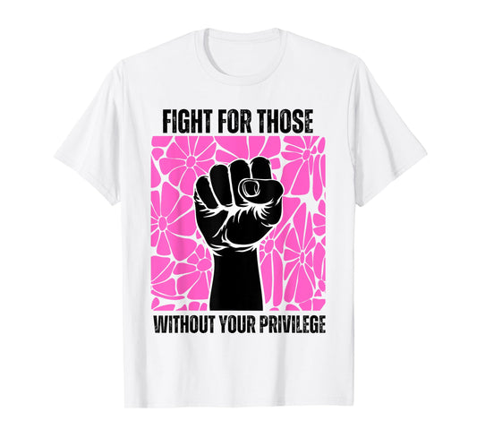 Fight For Those Without Your Privilege Rights Feminist T-Shirt