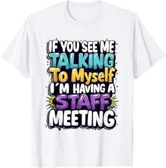 If You See Me Talking to Myself I'm Having a Staff Meeting T-Shirt