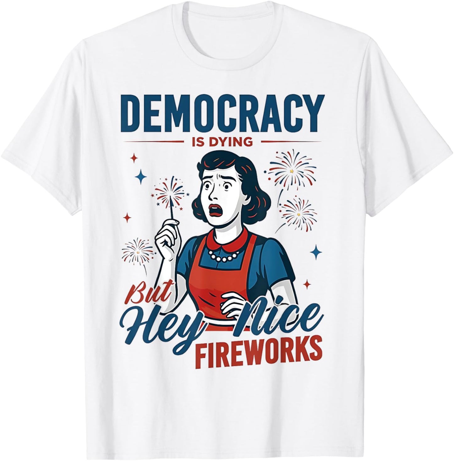 Democracy Is Dying But Hey Nice Fireworks Funny 4th Of July T-shirt