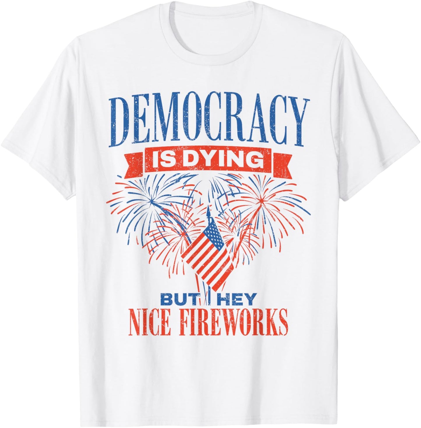 Democracy Is Dying But Hey Nice Fireworks for Women Men T-Shirt