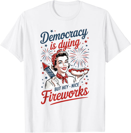 Funny Democracy Is Dying But Hey Nice Fireworks 4th Of July T-shirt