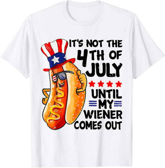 Hot Dog It's Not The 4th Of July Until My Wiener Comes Out T-Shirt