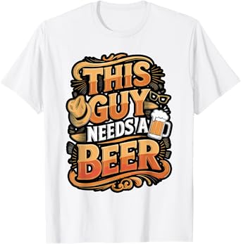 Funny Guy Needs Beer Alcohol Lover T-Shirt