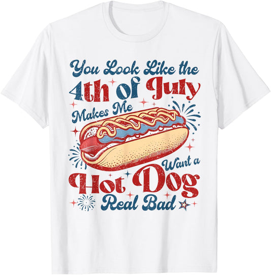 You Look Like The 4th Of July, Makes Me Want A Hot Dog T-shirt