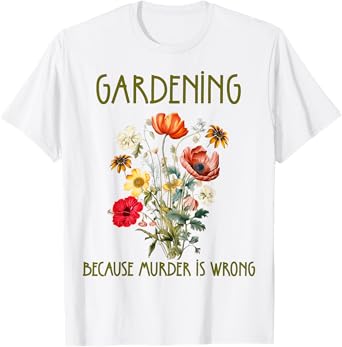 Gardening Because Murder Is Wrong Ironic Gardening for Women T-Shirt