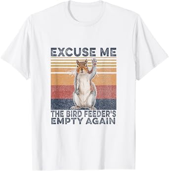 Squirrel Hey, Excuse Me But Your Birdfeeder Is Empty Funny T-Shirt