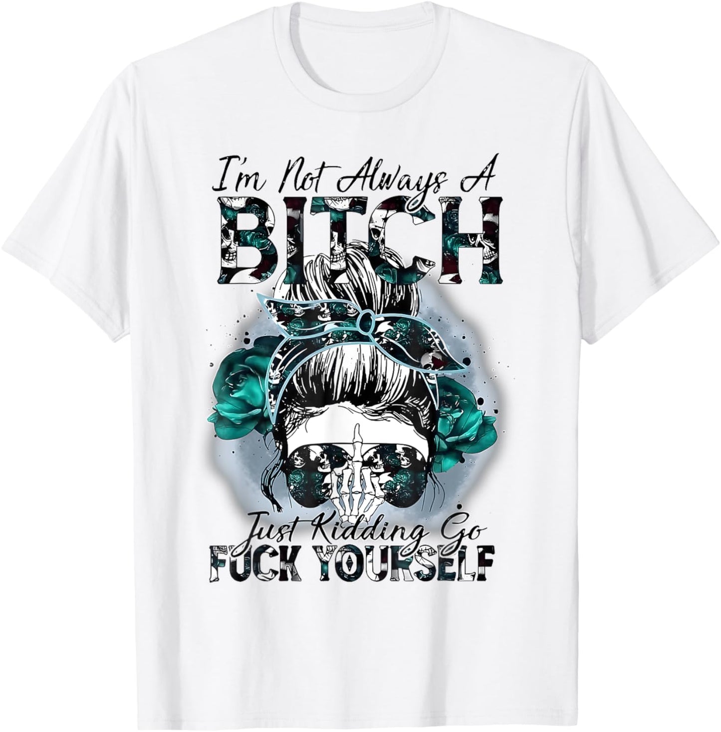 I'm Not Always A Bitch Just Kidding Go Fuck Yourself T-Shirt