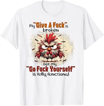 Chicken My Give A Fuck Is Broken But My Go Fuck Yourself T-Shirt