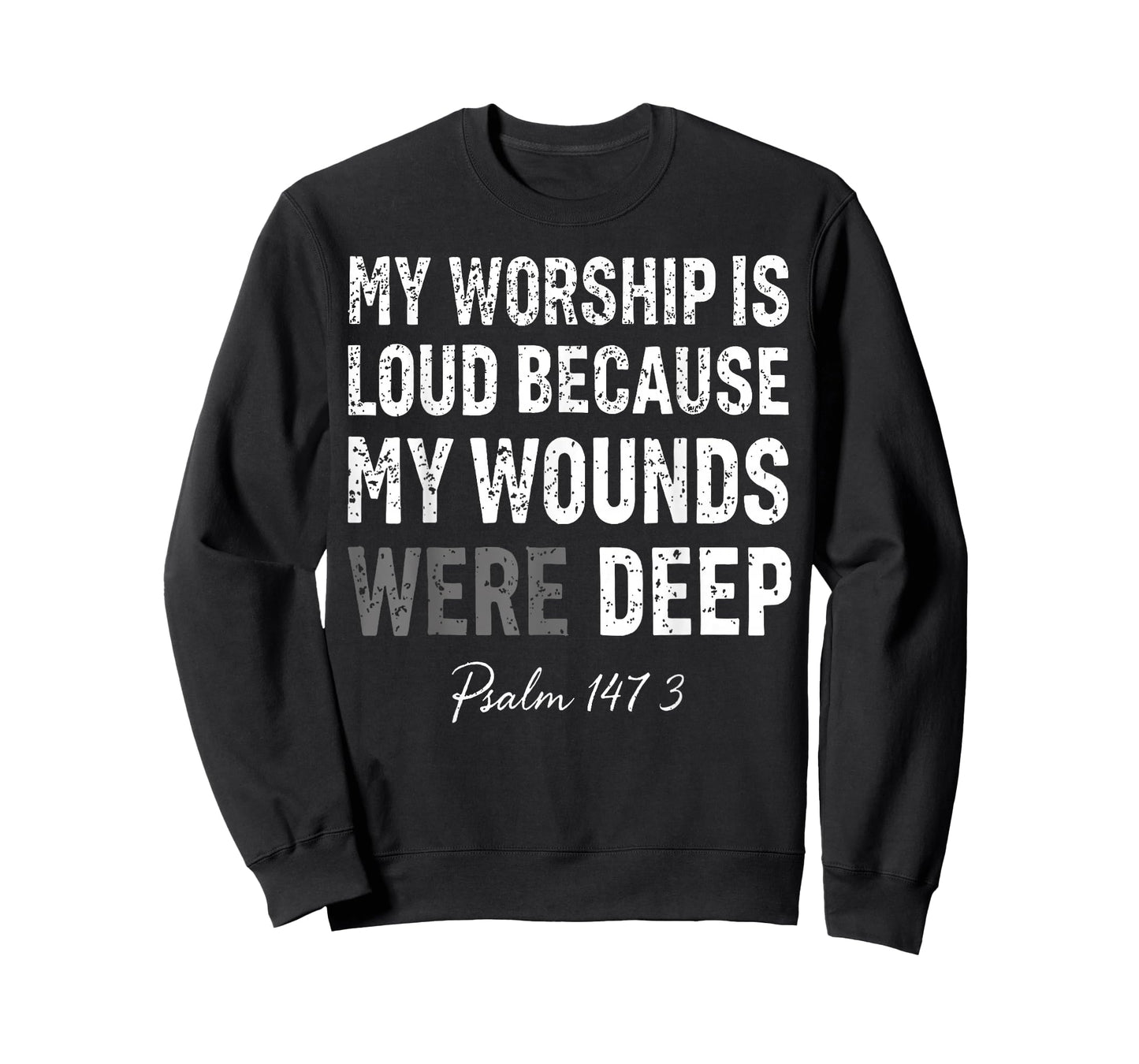 My Worship is Loud Because My Wounds were Deep Psalm 147:3 T-Shirt - Sweatshirt | Black