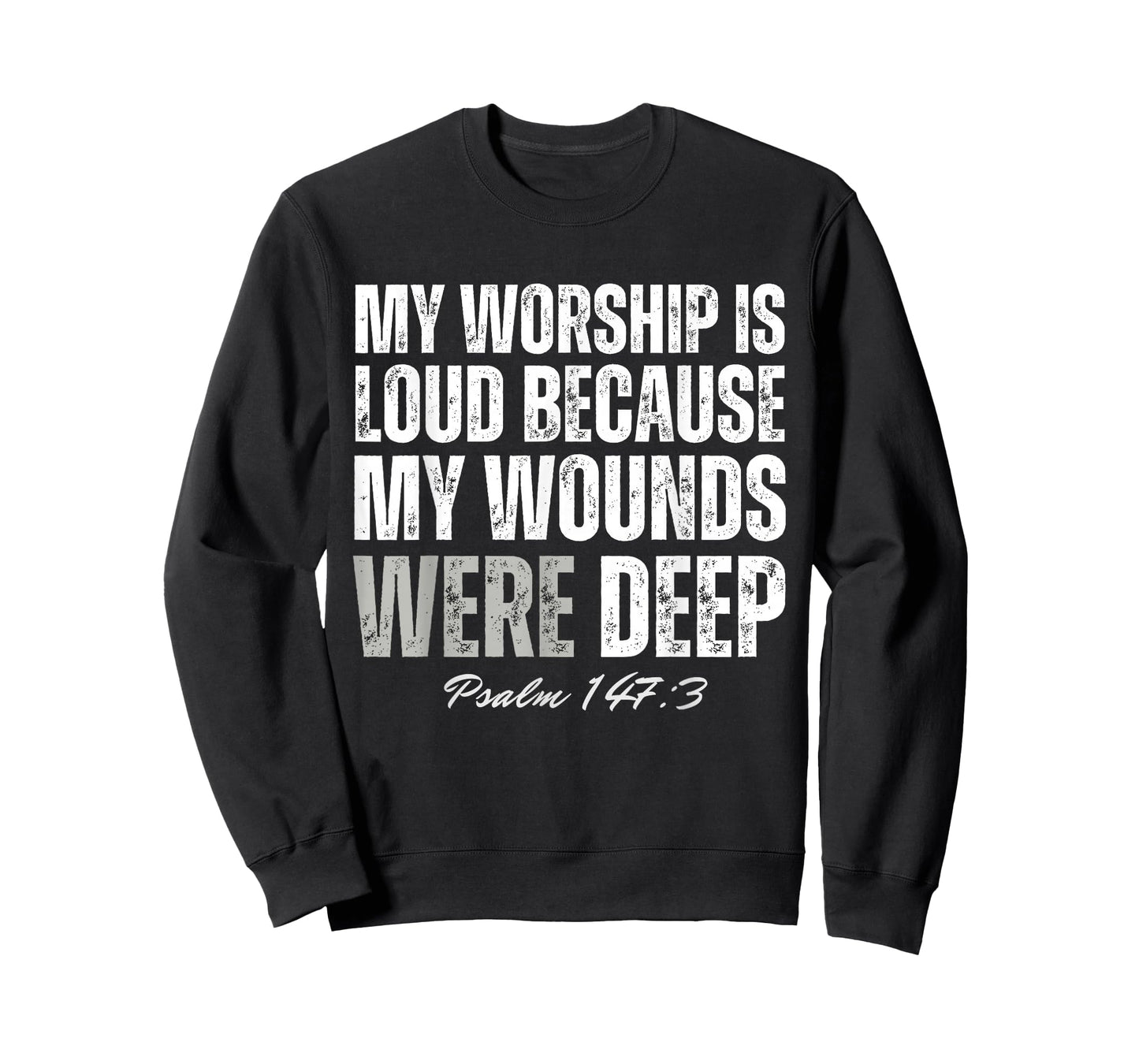 My Worship is Loud Because My Wounds were Deep Psalm 147:3 T-Shirt - Sweatshirt | Black
