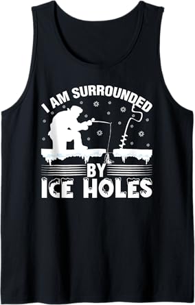I Am Surrounded By Ice Hole Funny Winter Ice Fishing Tank Top