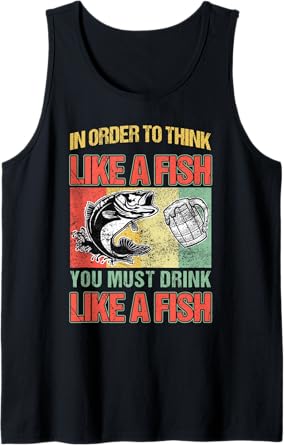 In Order To Think Like A Fish You Must Drink Like A Fish Tank Top