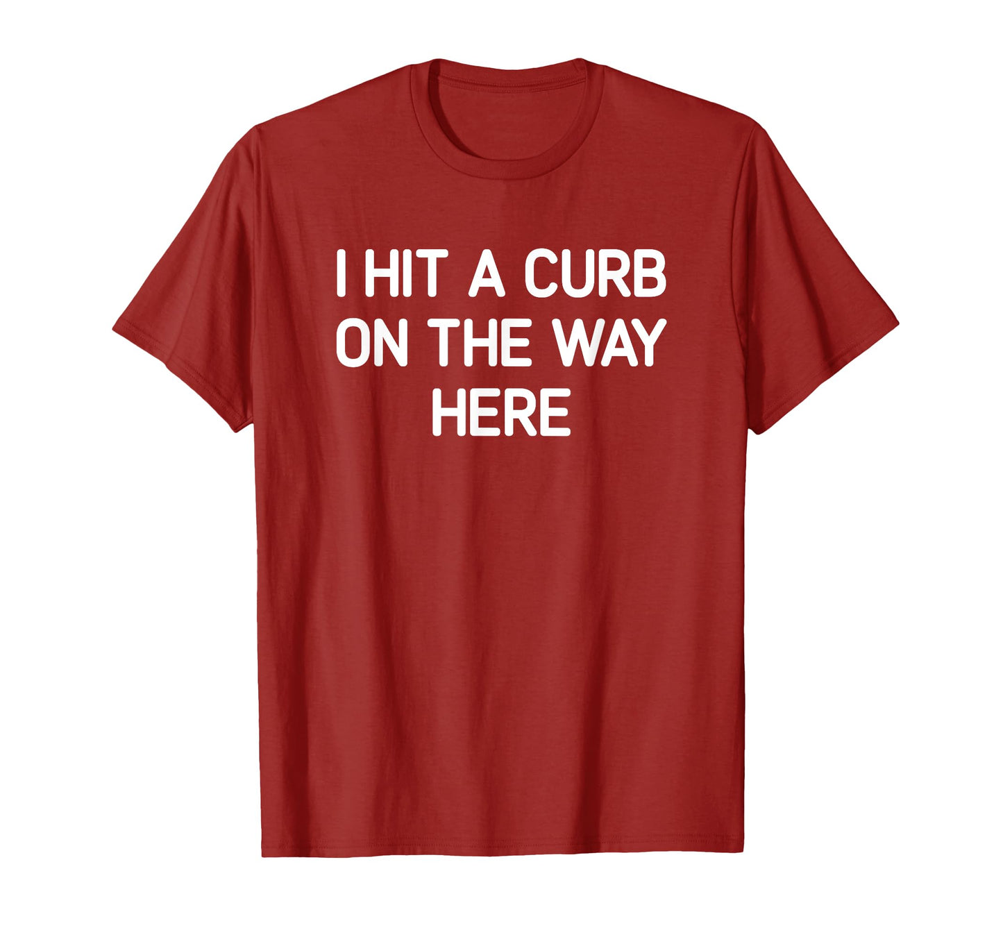 I Hit A Curb On The Way Here, Funny, Jokes, Sarcastic T-Shirt