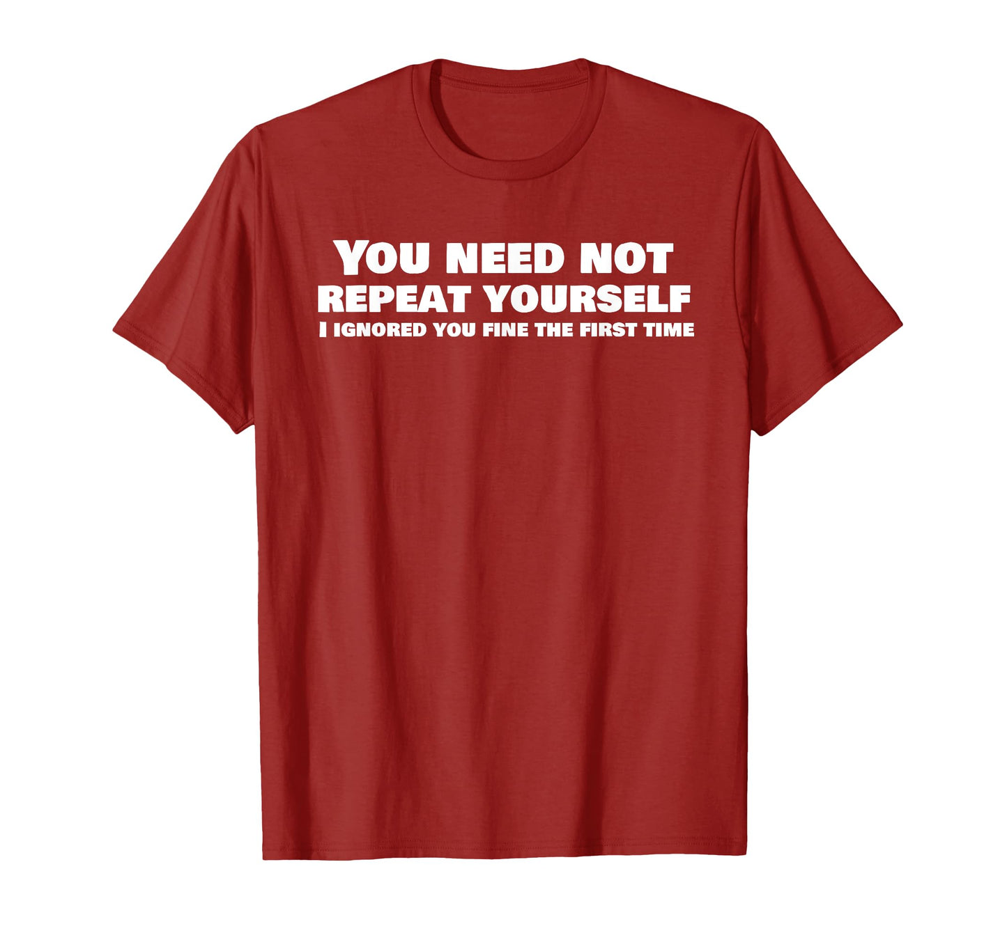 Funny, You Need Not Repeat Yourself Ignored You Quote T-Shirt