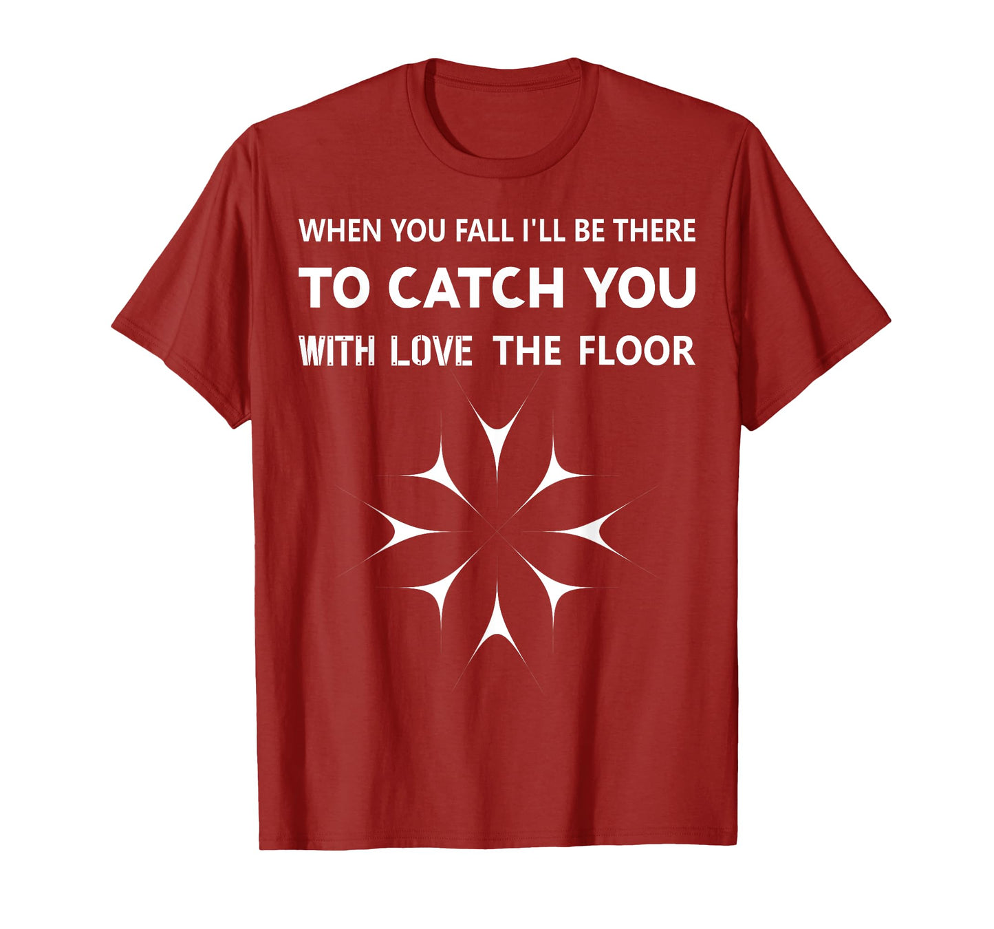 When You Fall I'll Be There To Catch You With Love The Floor T-Shirt