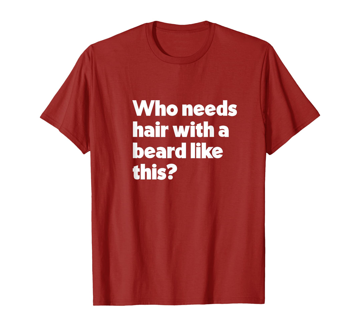 Mens Who Needs Hair with a Beard Like This? Funny Bald & Bearded T-Shirt