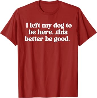I Left My Dog To Be Here This Better Be Good Retro Funny T-Shirt for Men Women
