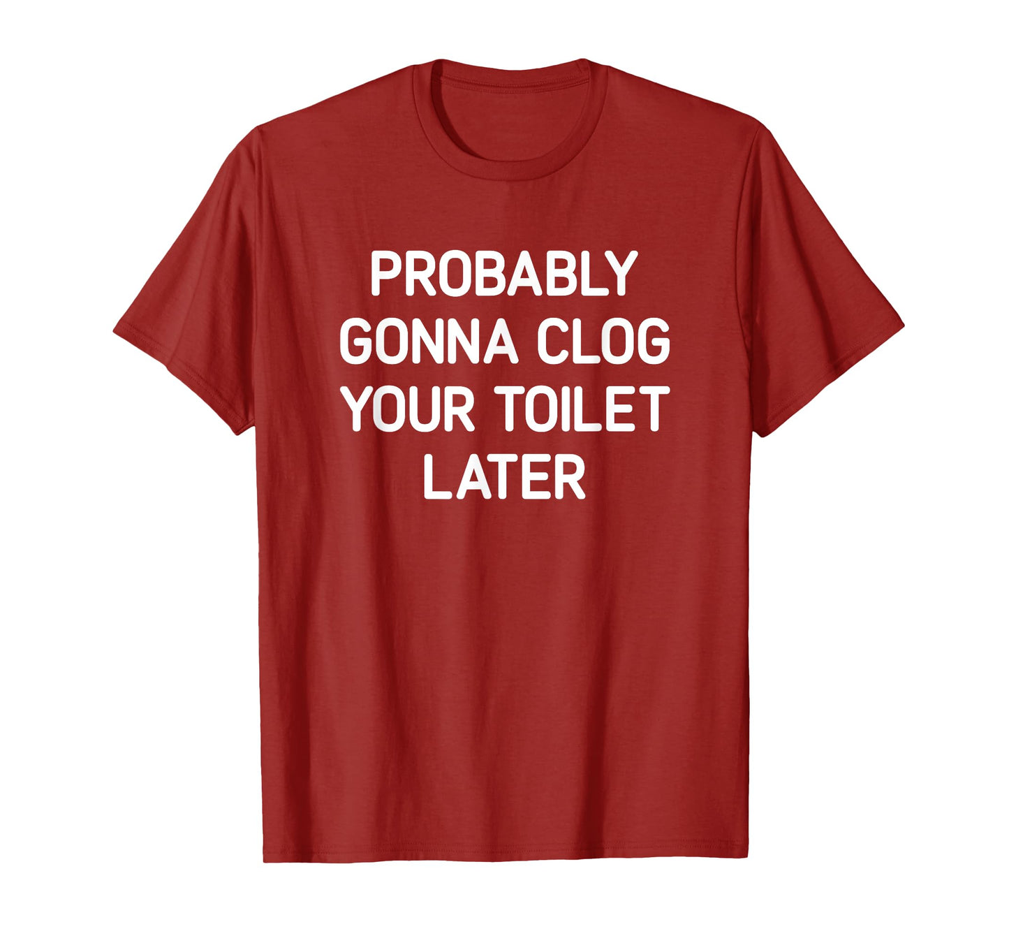 Probably Gonna Clog Your Toilet Later, Funny, Jokes T-Shirt