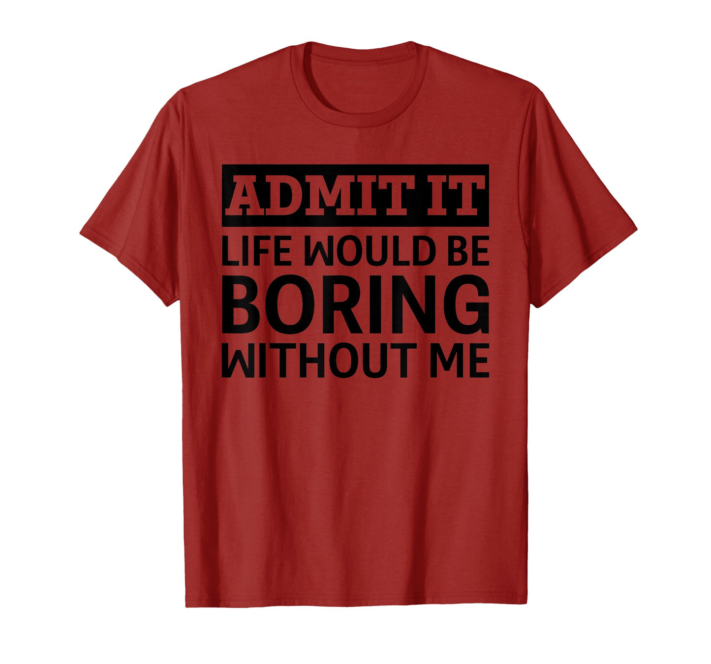 Admit It Life Would Be Boring Without Me Funny Men Women T-Shirt