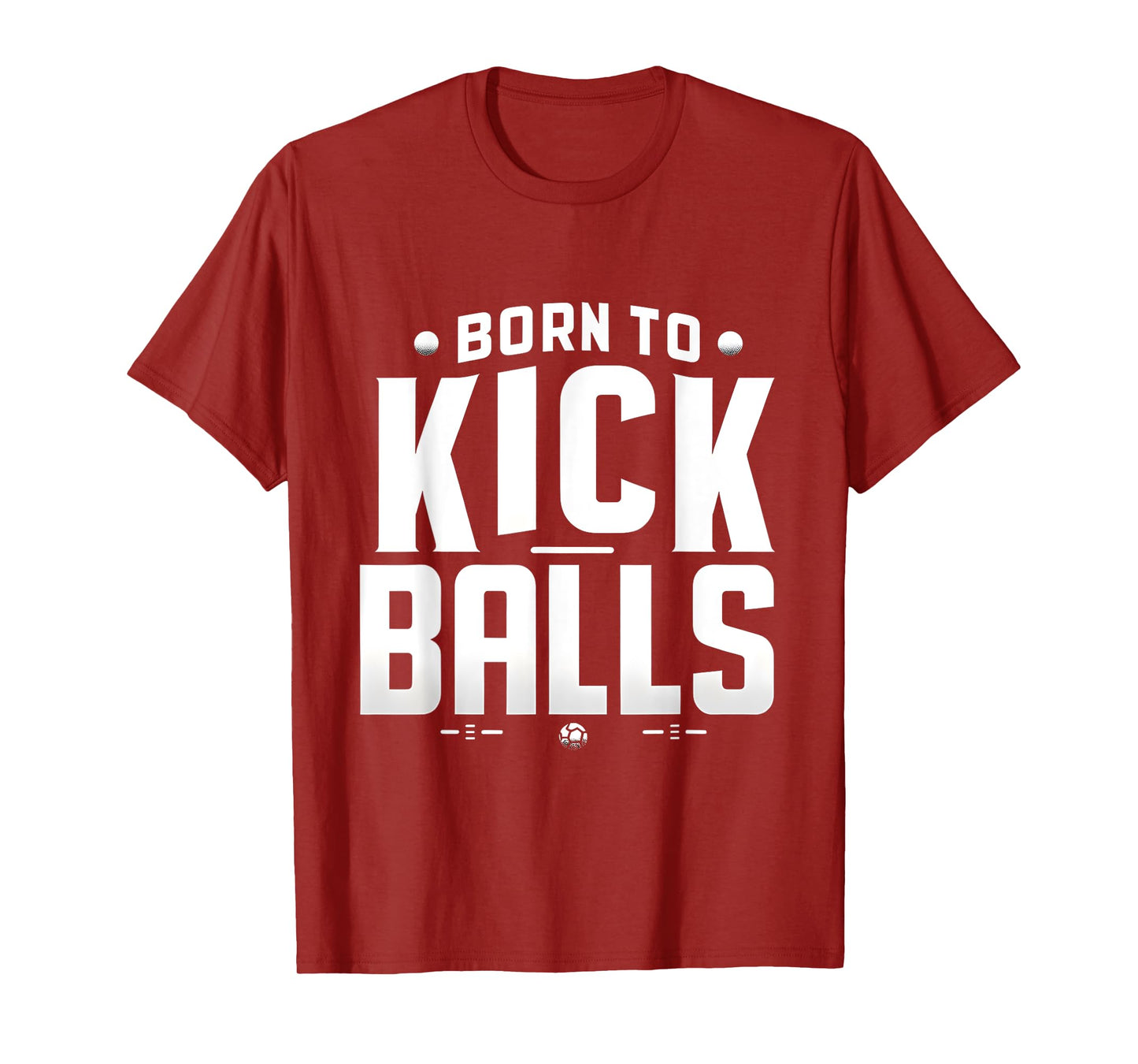Born to Kick Balls - I'm Just Here To Kick Balls Funny T-Shirt