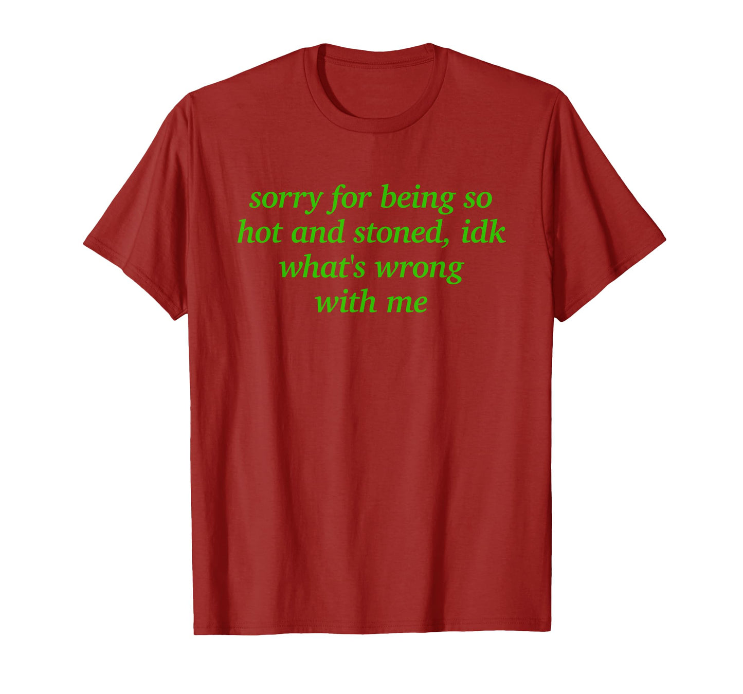 SORRY FOR BEING HOT AND STONED X IDK WHAT'S WRONG WITH ME T-Shirt