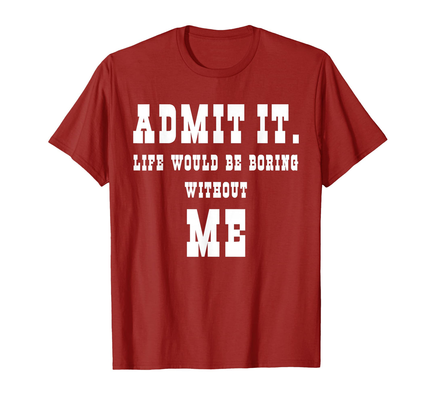 Admit It Life Would Be Boring Without Me Funny Sayings T-Shirt