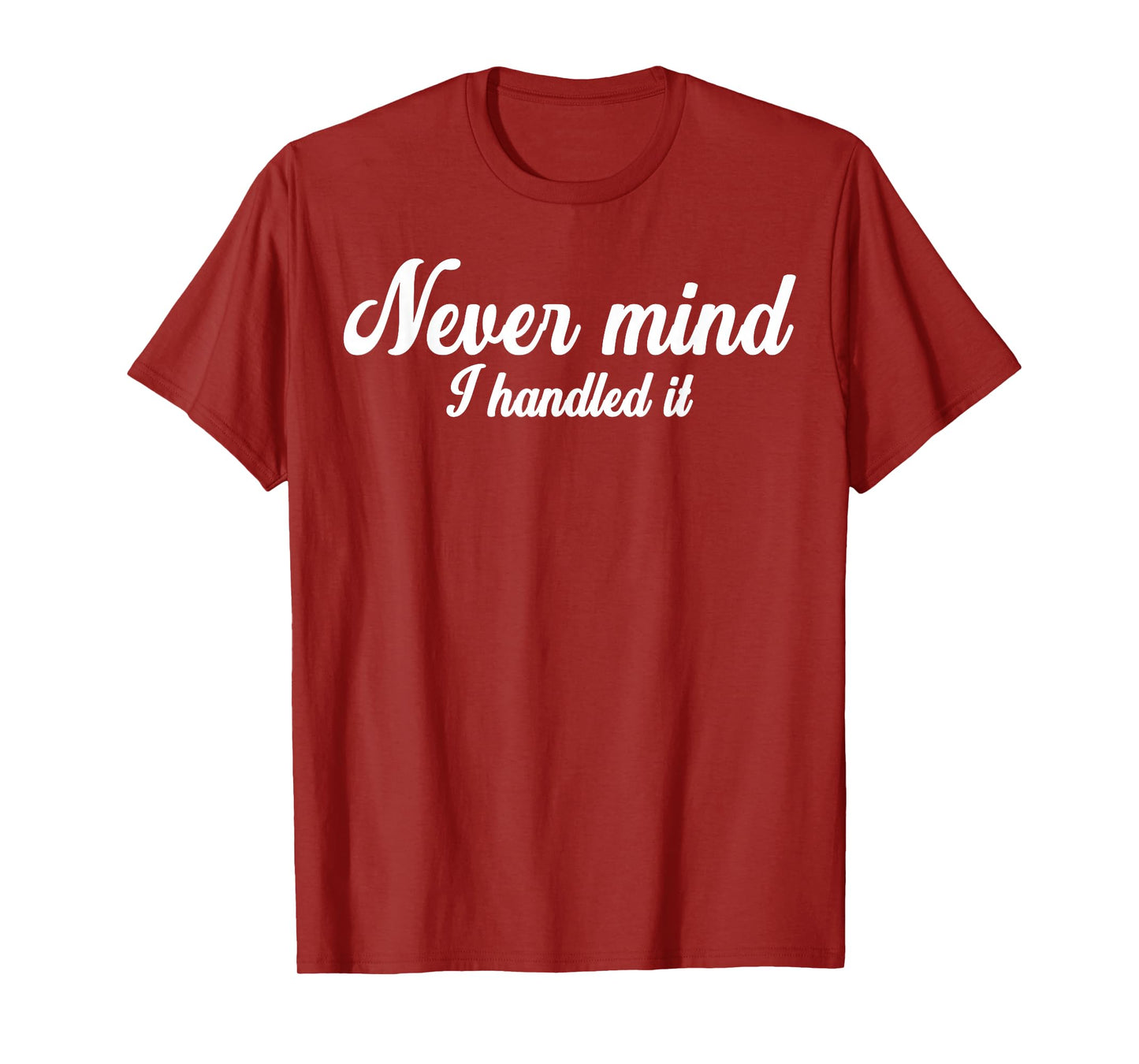 Never Mind i Handled it,Funny,Jokes, Sarcastic Sayings T-Shirt