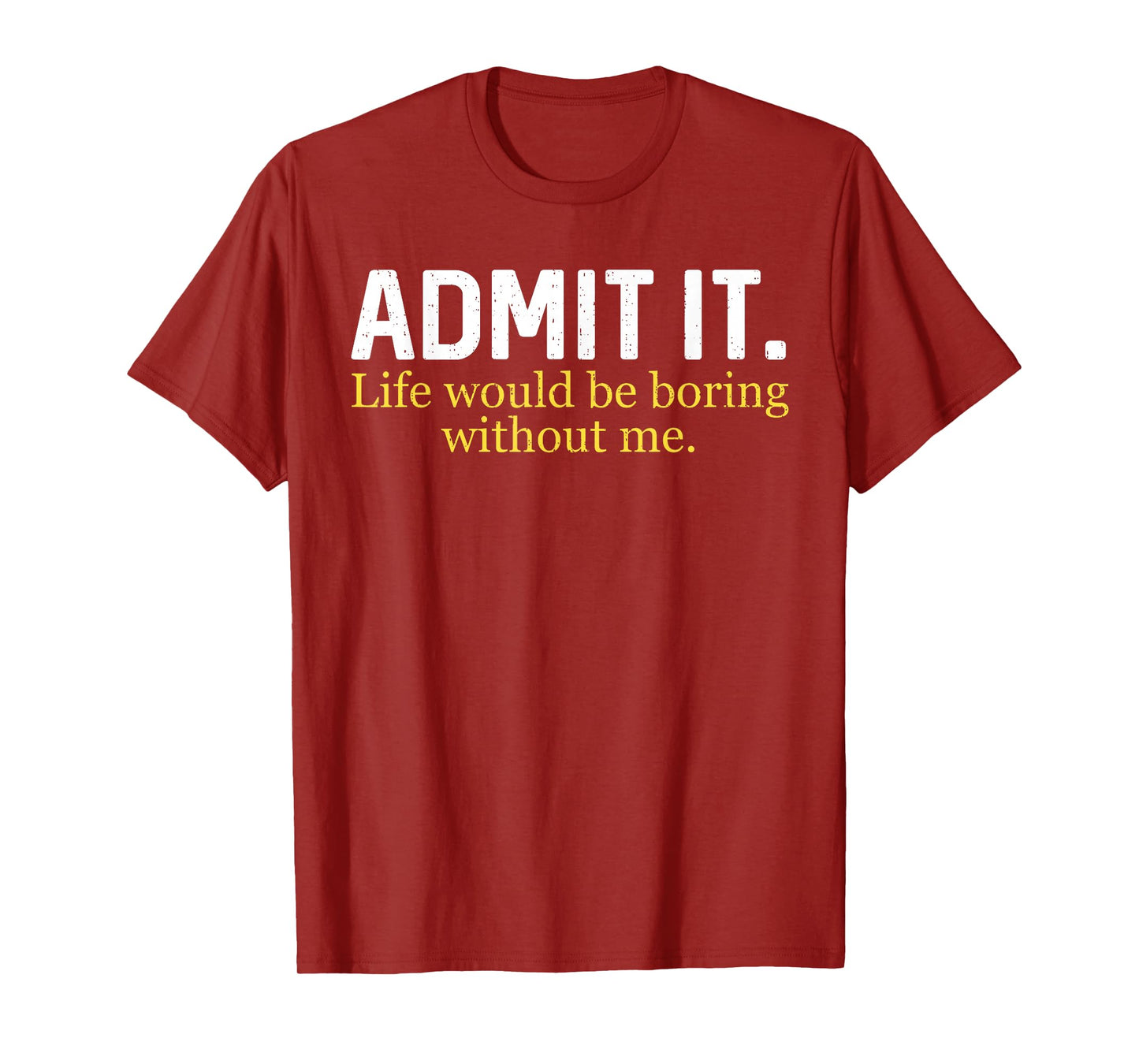 Funny Admit It Life Would Be Boring Without Me Humor Quote T-Shirt