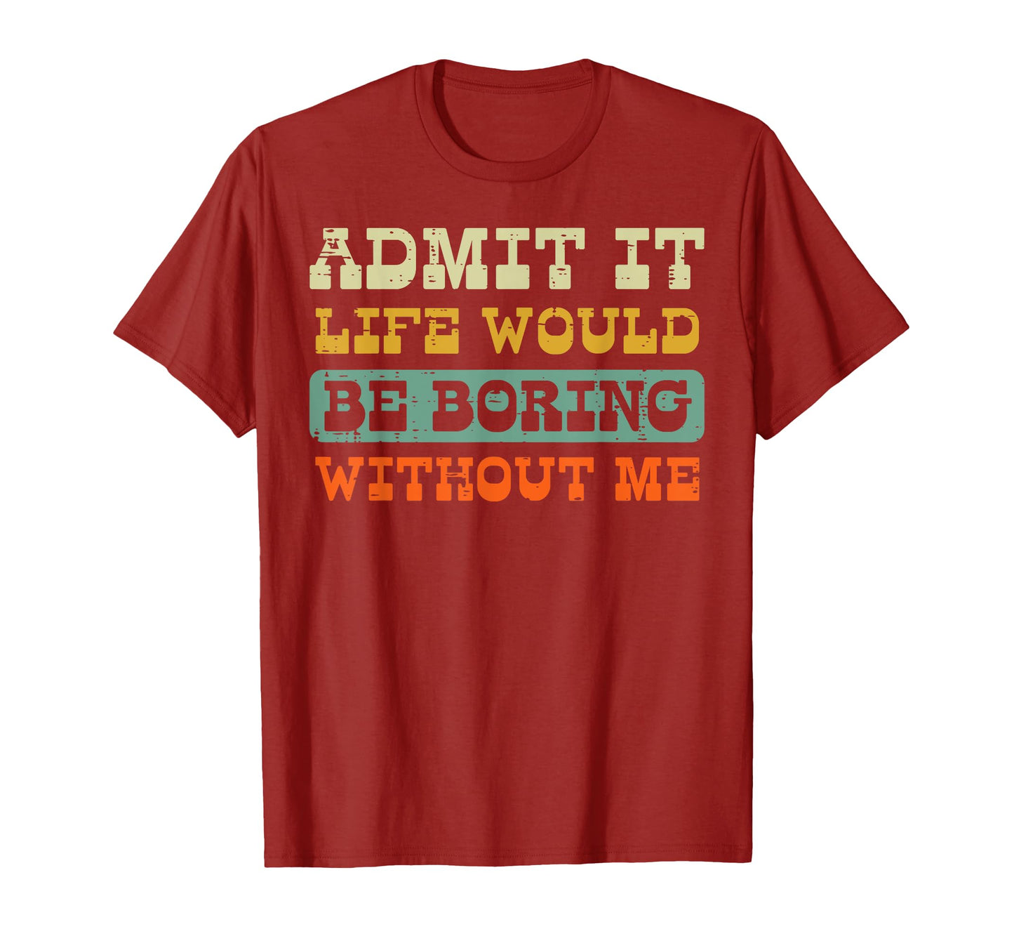 Admit It Life Boring Without Me Funny Saying Men Women Kids T-Shirt