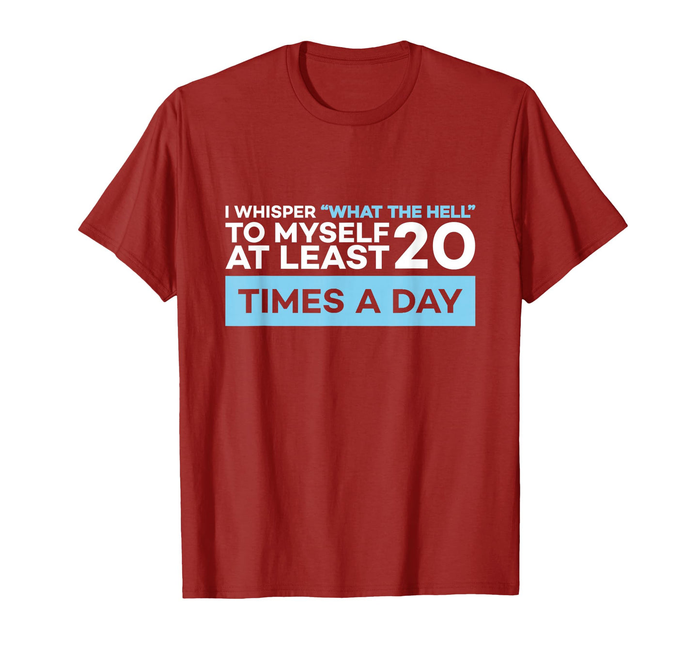I Whisper What The Hell to Myself at Least 20 Times A Day T-Shirt