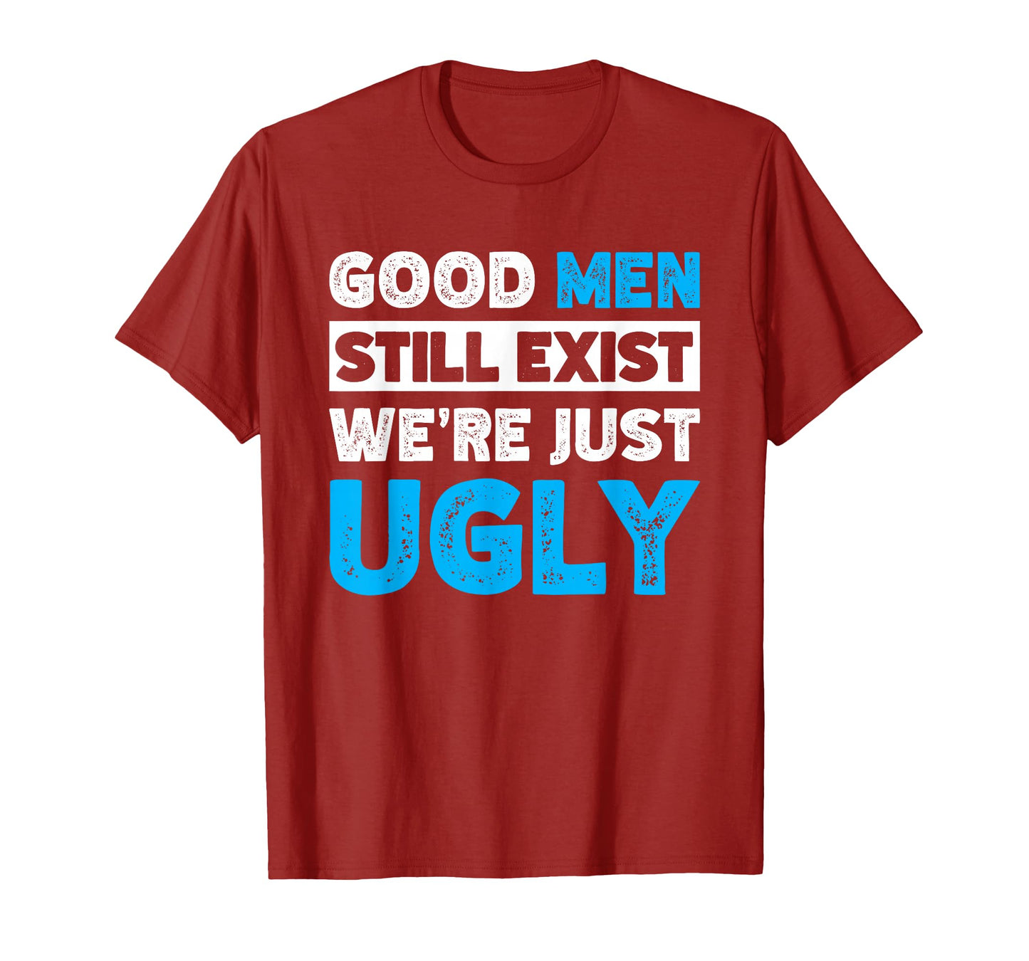 Good Men Still Exist We're Just Ugly T-Shirt