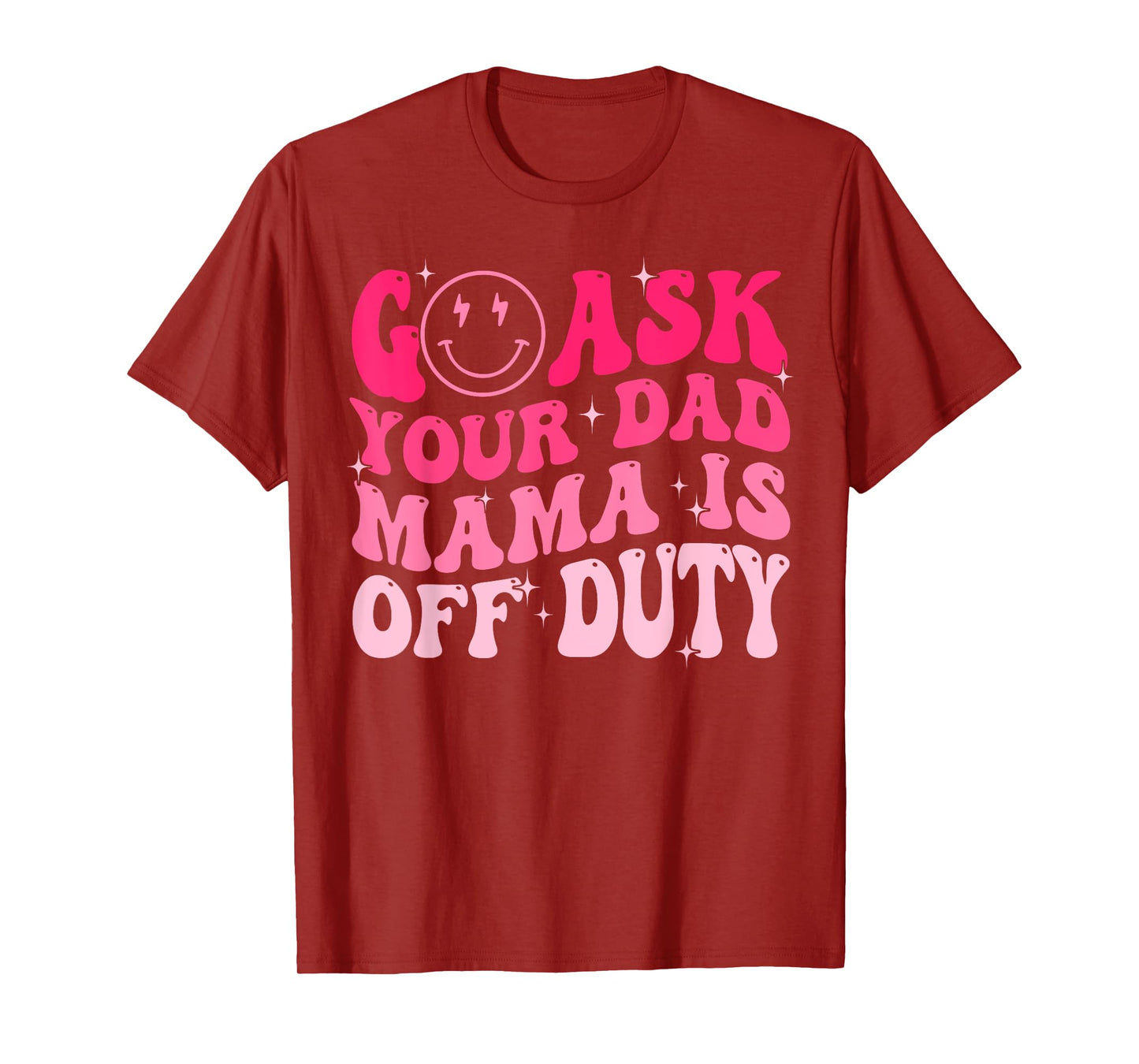 Happy Mother's Day Go Ask Your Dad Mama Is Off Duty Mom Life T-Shirt