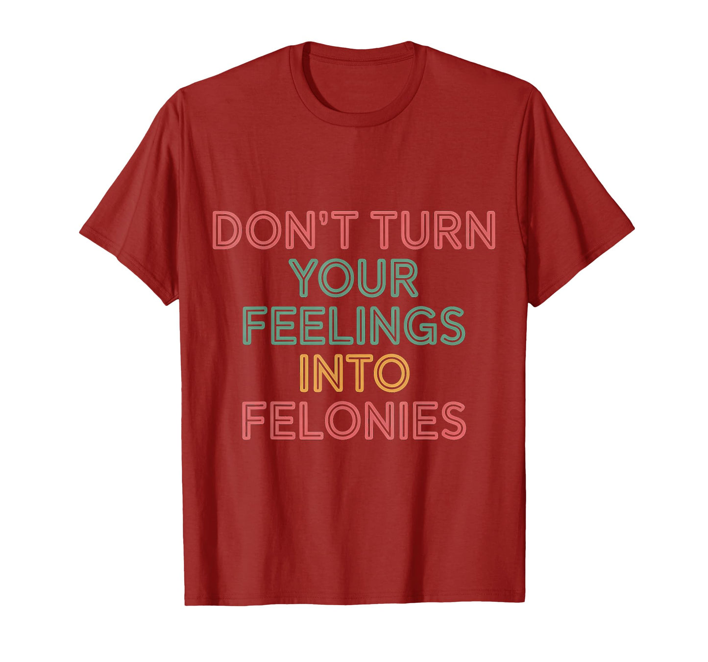 Don't Turn Your Feelings Into Felonies Emotion Control |--- T-Shirt
