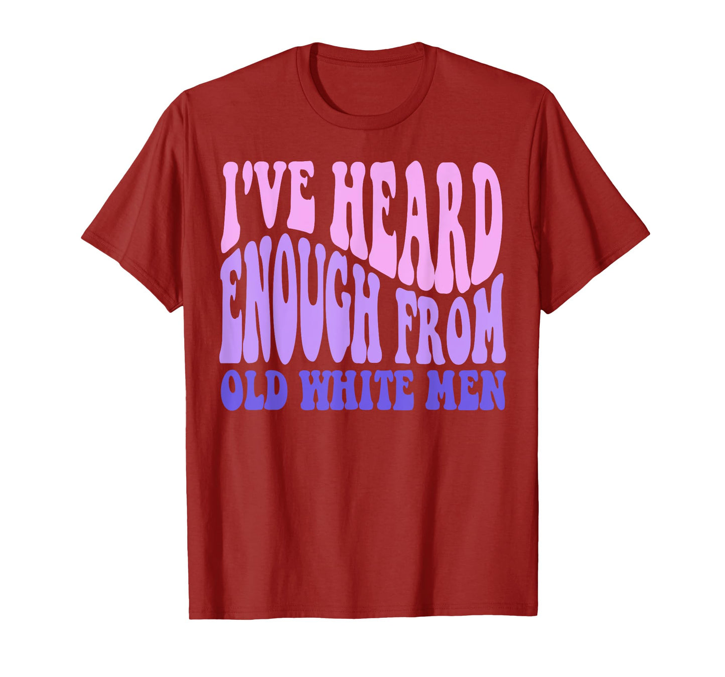 I've Heard Enough from Old White Men - Feminist Empowerment T-Shirt