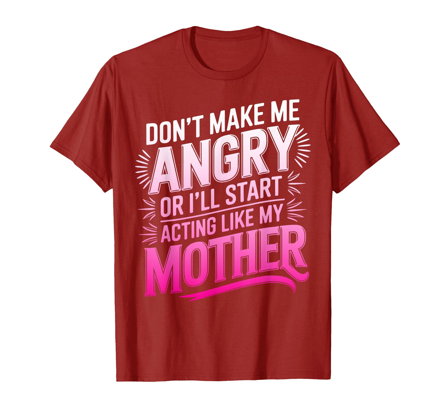 Don't Make Me Angry Or I'll Start Acting Like My Mothers Day T-Shirt