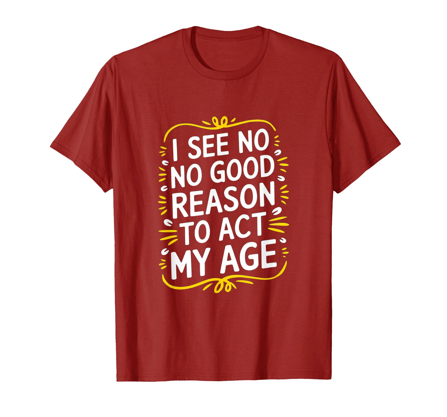 I See No Good Reason To Act My Age - Funny Sarcastic Quote T-Shirt