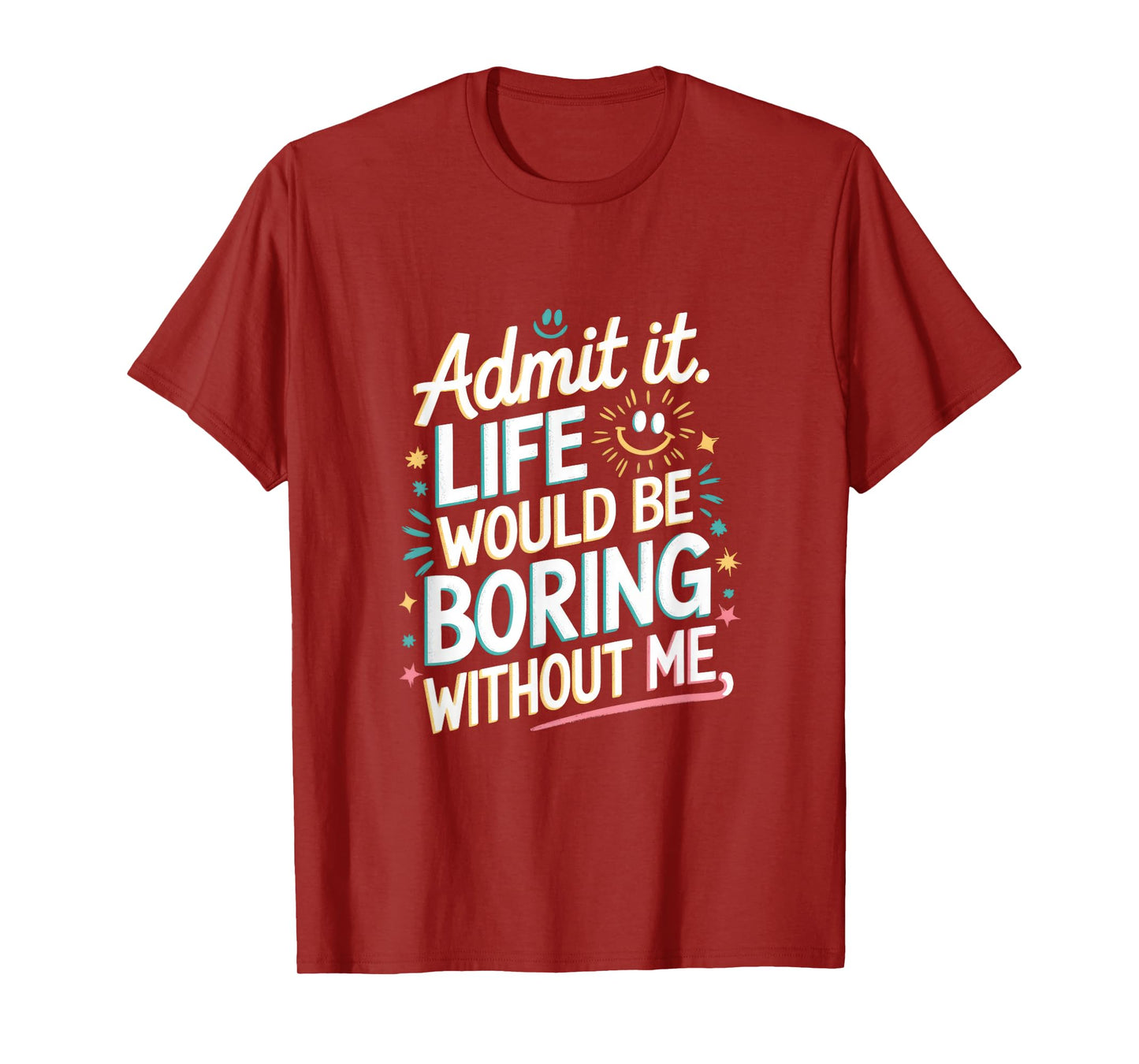 Admit It. Life Would Be Boring Without Me T-Shirt