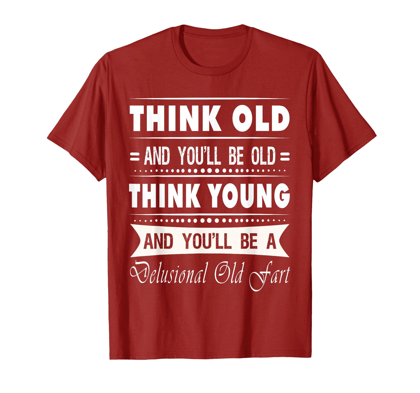 Think Old And You Will Be Old Funny Hilarious Sarcastic Gift T-Shirt