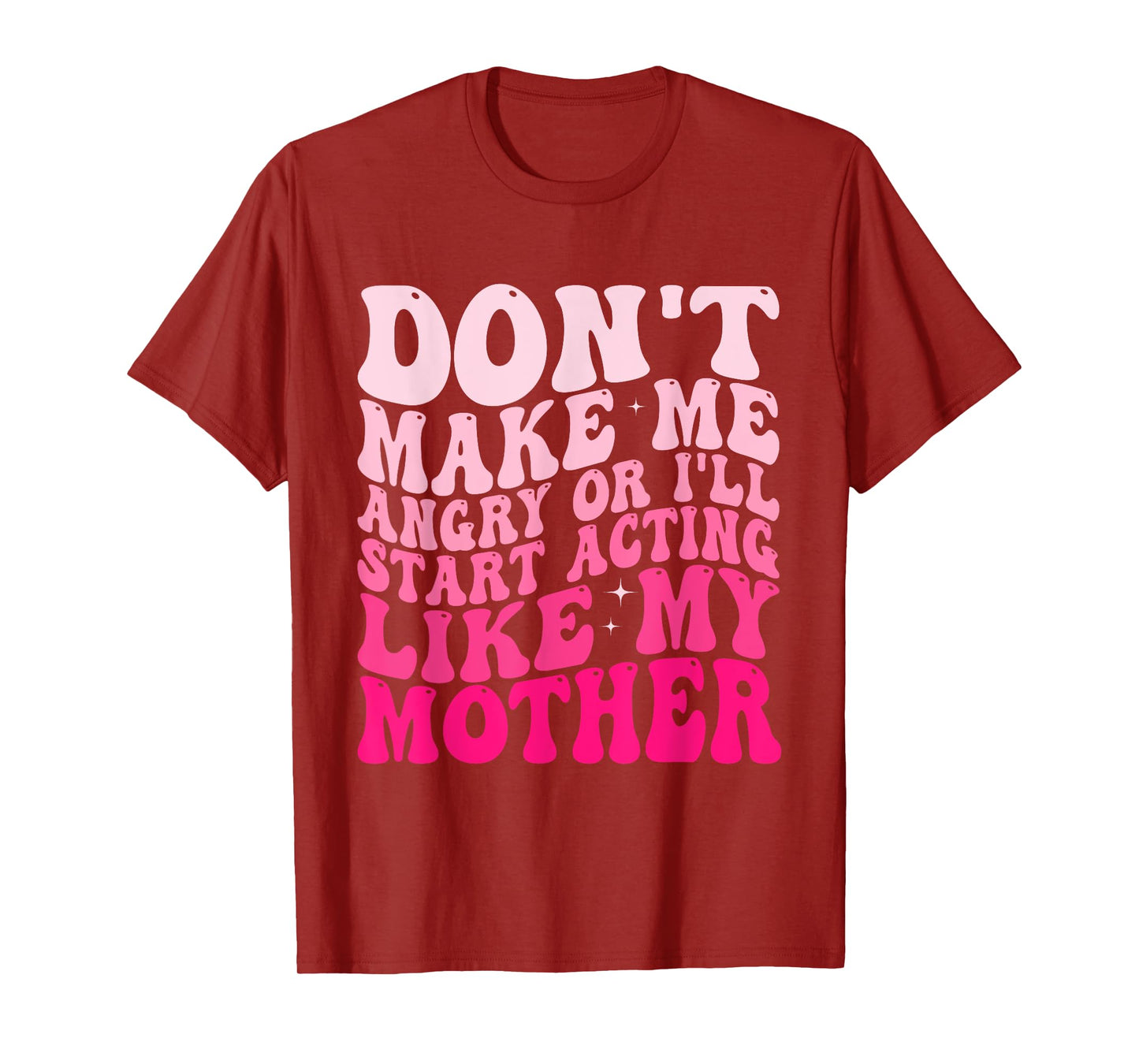 Don't Make Me Angry Or I'll Start Acting Like My Mother T-Shirt