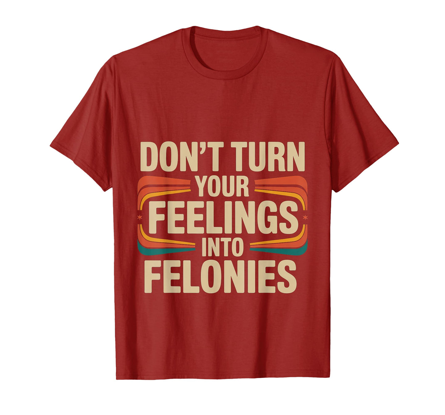 Don't Turn Your Feelings Into Felonies Emotion Control ---- T-Shirt