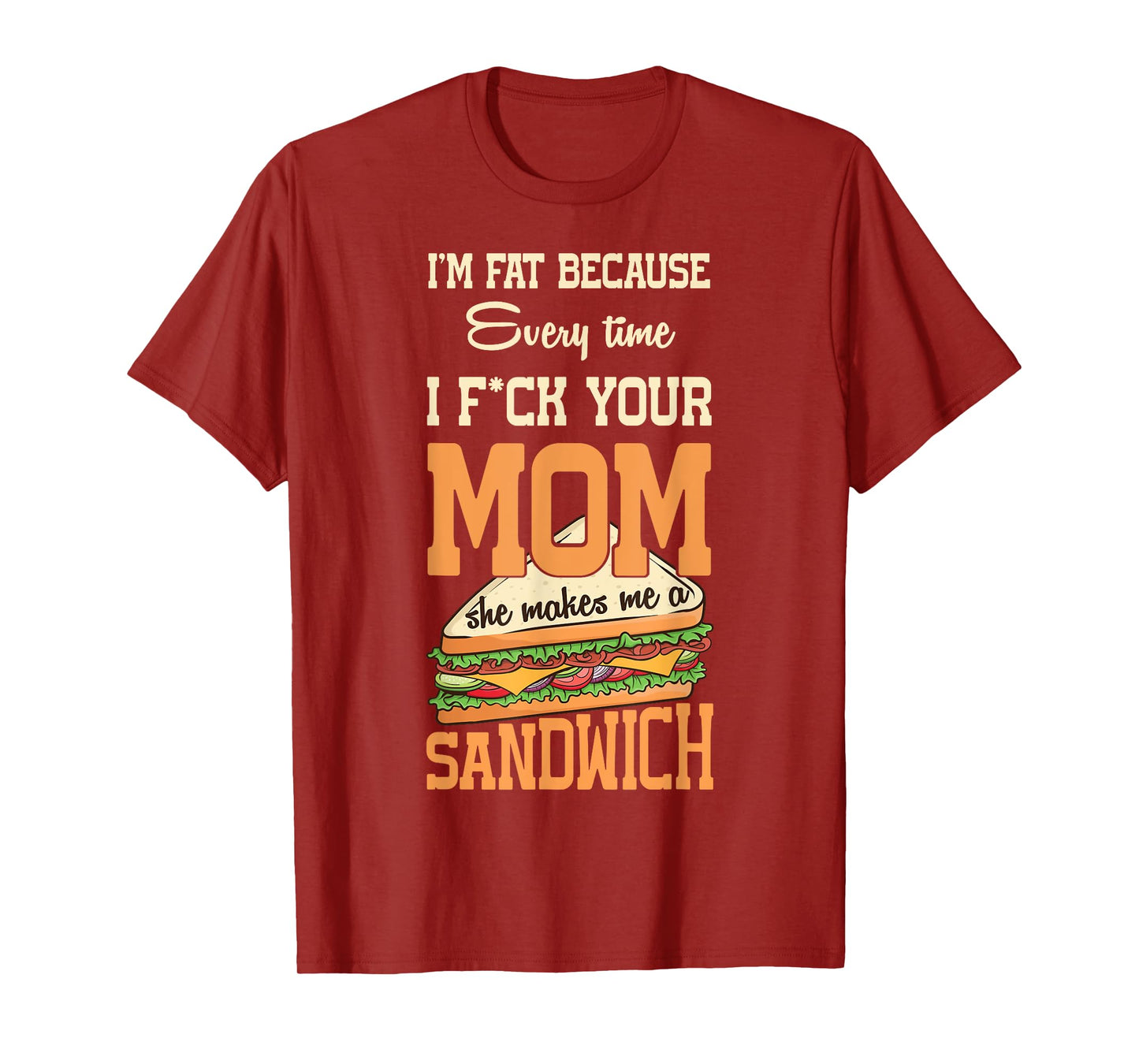 I'm Fat Every Time I F ck Your Mom She Makes Me A Sandwich T-Shirt