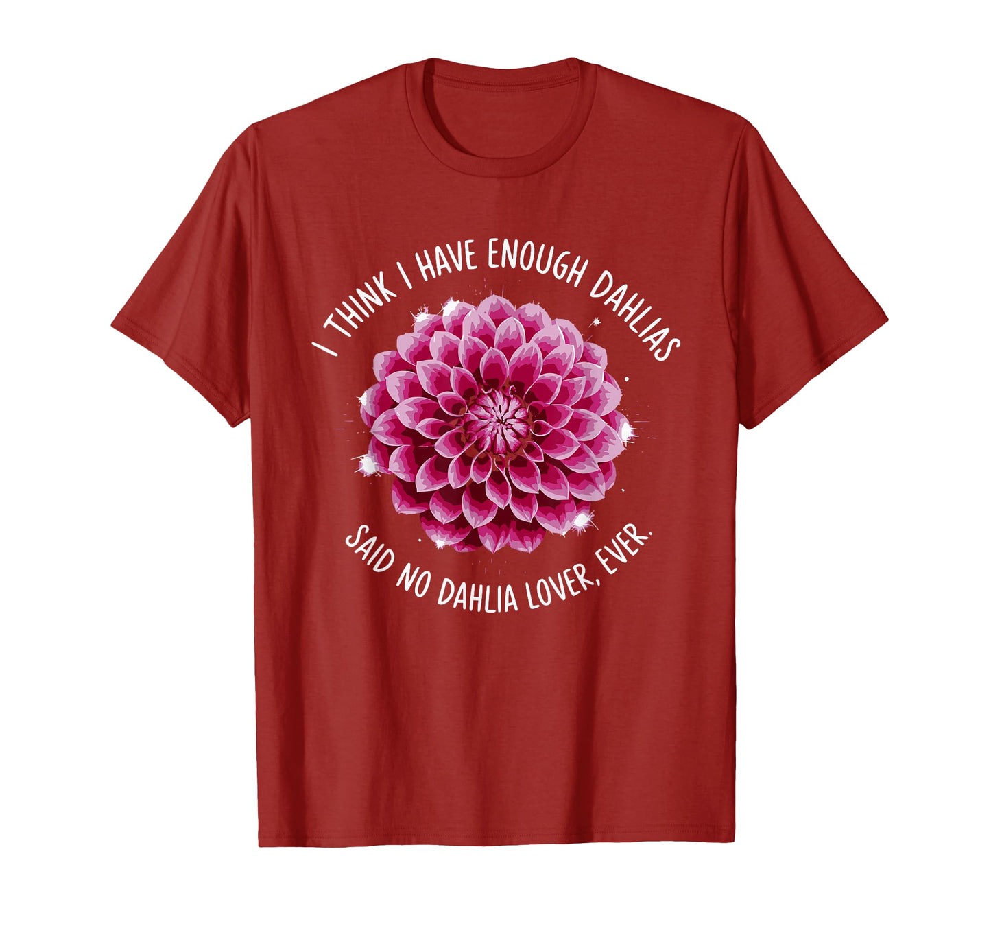 I Think I Have Enough Dahlias Said No Dahlia Lover Ever T-Shirt